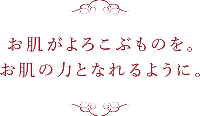 お肌がよろこぶものを。お肌の力となれるように。