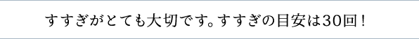 すすぎがとても大切です。すすぎの目安は30回！