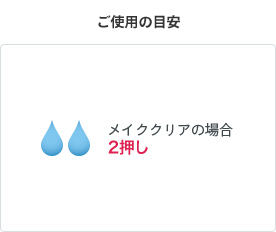 ご使用の目安 メイククリアの場合 2押し