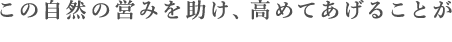 この自然の営みを助け、高めてあげることが