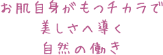 お肌自身がもつ力で美しさへ導く自然の働き