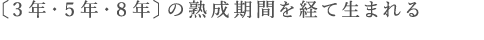 〔３年・５年・８年〕の熟成期間を経て生まれる