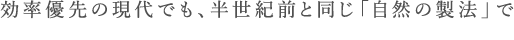 効率優先の現代でも、半世紀前と同じ自然の製法で